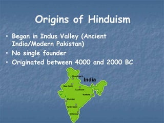 Origins of Hinduism
• Began in Indus Valley (Ancient
India/Modern Pakistan)
• No single founder
• Originated between 4000 and 2000 BC

 