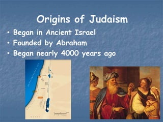 Origins of Judaism
• Began in Ancient Israel
• Founded by Abraham
• Began nearly 4000 years ago

 