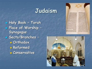 Judaism





Holy Book – Torah
Place of Worship –
Synagogue
Sects/Branches –
 Orthodox
 Reformed
 Conservative

 