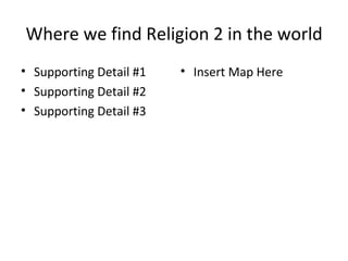 Where we find Religion 2 in the world Supporting Detail #1 Supporting Detail #2 Supporting Detail #3 Insert Map Here 