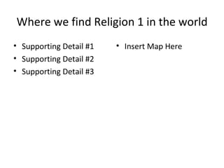Where we find Religion 1 in the world Supporting Detail #1 Supporting Detail #2 Supporting Detail #3 Insert Map Here 