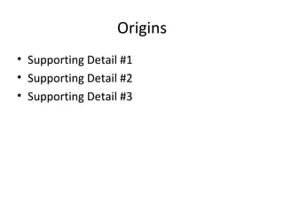 Origins Supporting Detail #1 Supporting Detail #2 Supporting Detail #3 