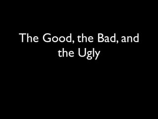 The Good, the Bad, and
      the Ugly
 
