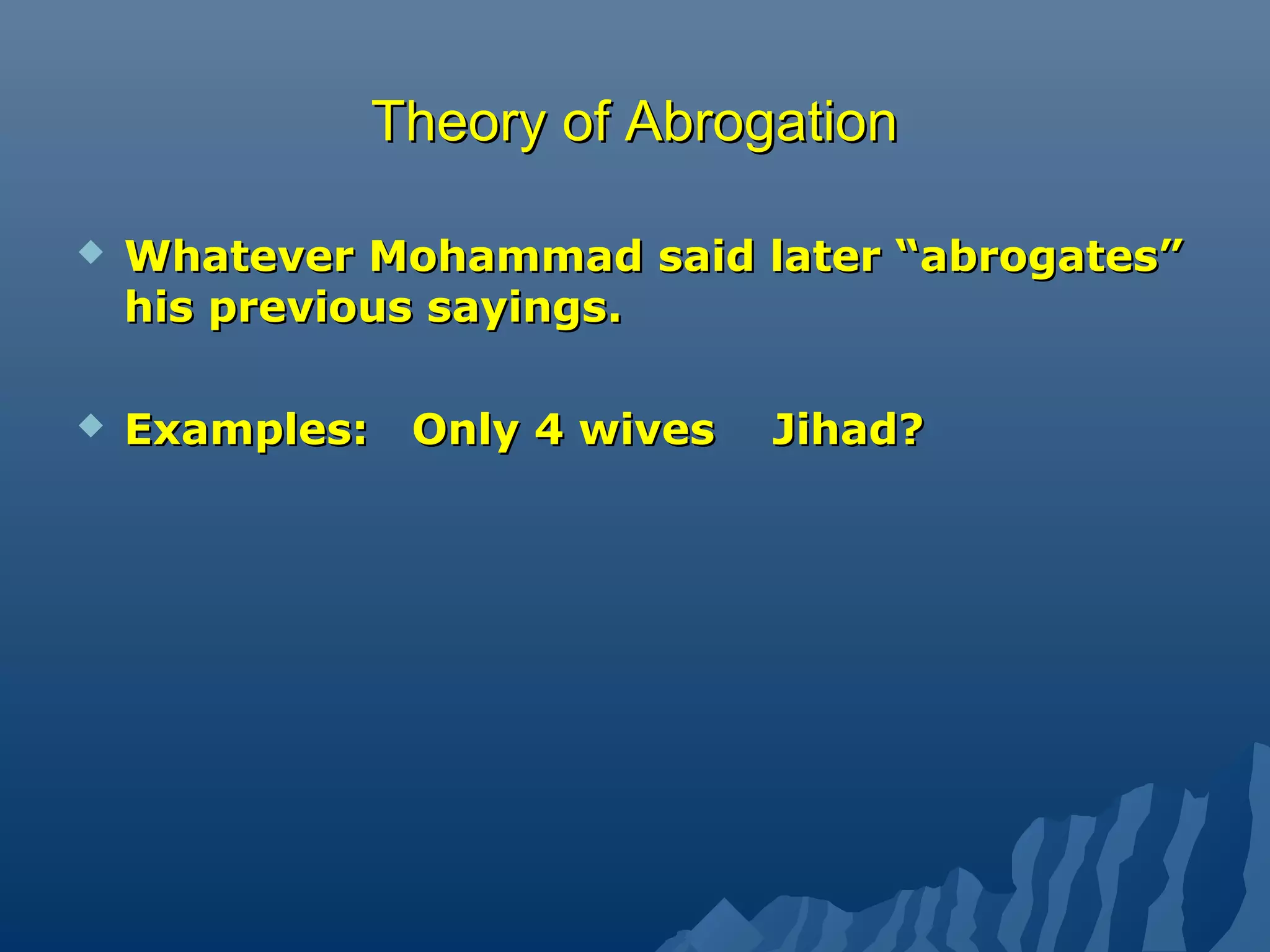 Theory of AbrogationTheory of Abrogation
 Whatever Mohammad said later “abrogates”Whatever Mohammad said later “abrogates”
his previous sayings.his previous sayings.
 Examples: Only 4 wives Jihad?Examples: Only 4 wives Jihad?
 