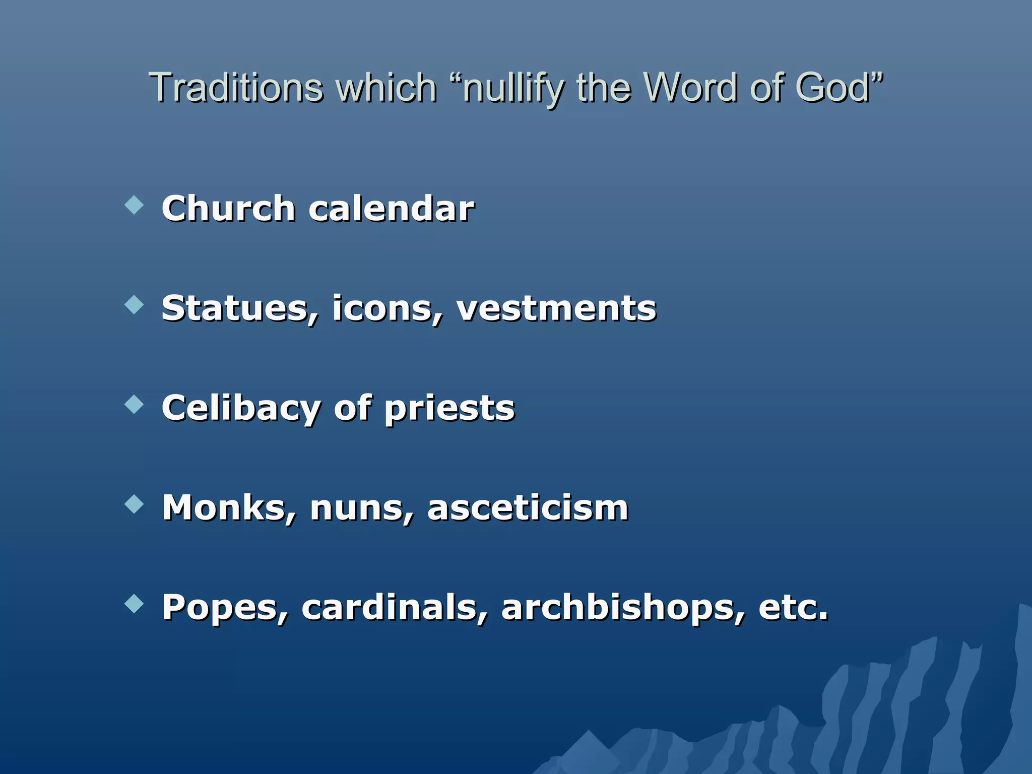 Traditions which “nullify the Word of God”Traditions which “nullify the Word of God”
 Church calendarChurch calendar
 Statues, icons, vestmentsStatues, icons, vestments
 Celibacy of priestsCelibacy of priests
 Monks, nuns, asceticismMonks, nuns, asceticism
 Popes, cardinals, archbishops, etc.Popes, cardinals, archbishops, etc.
 