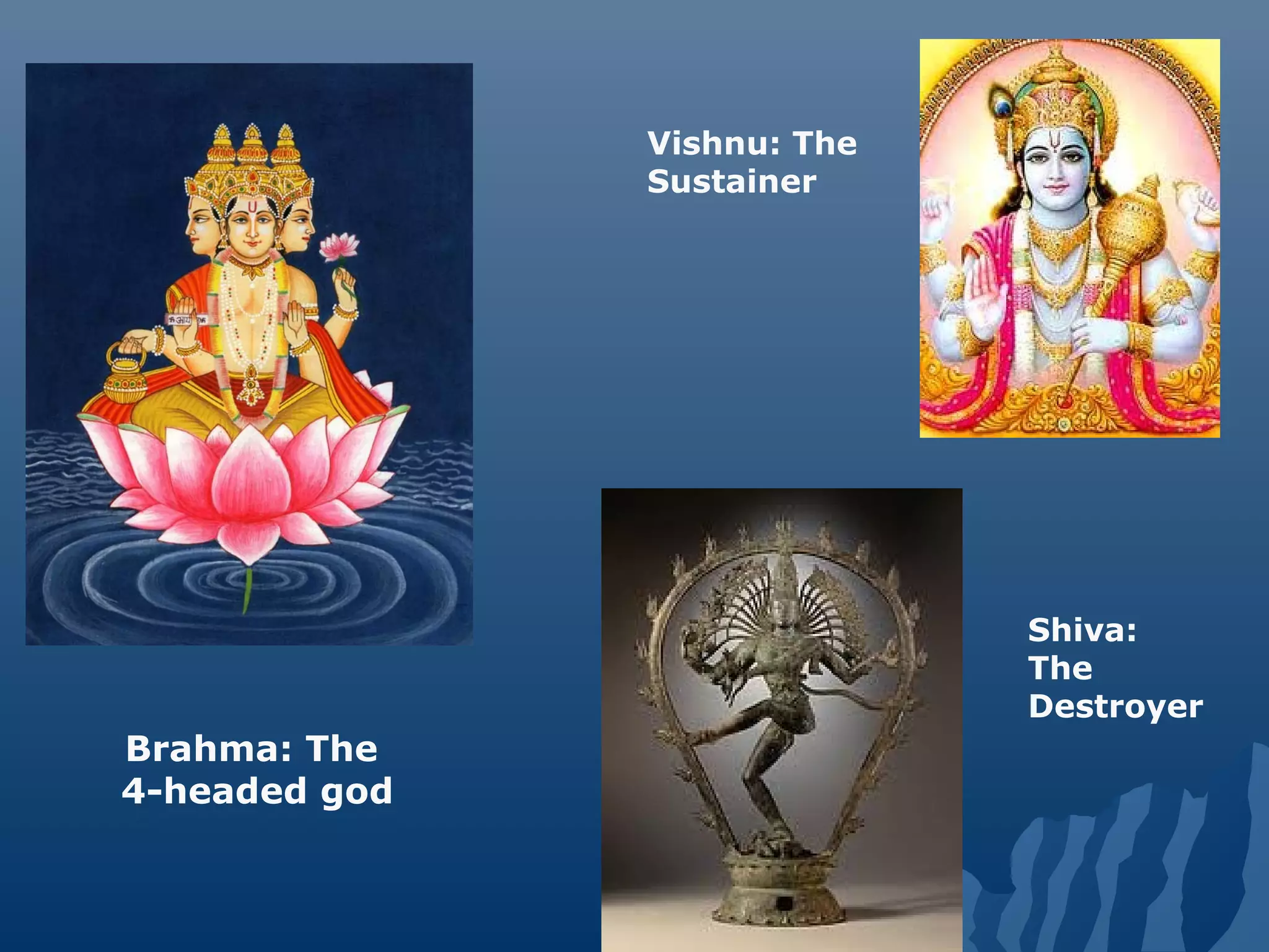 Brahma: The
4-headed god
Shiva:
The
Destroyer
Vishnu: The
Sustainer
 