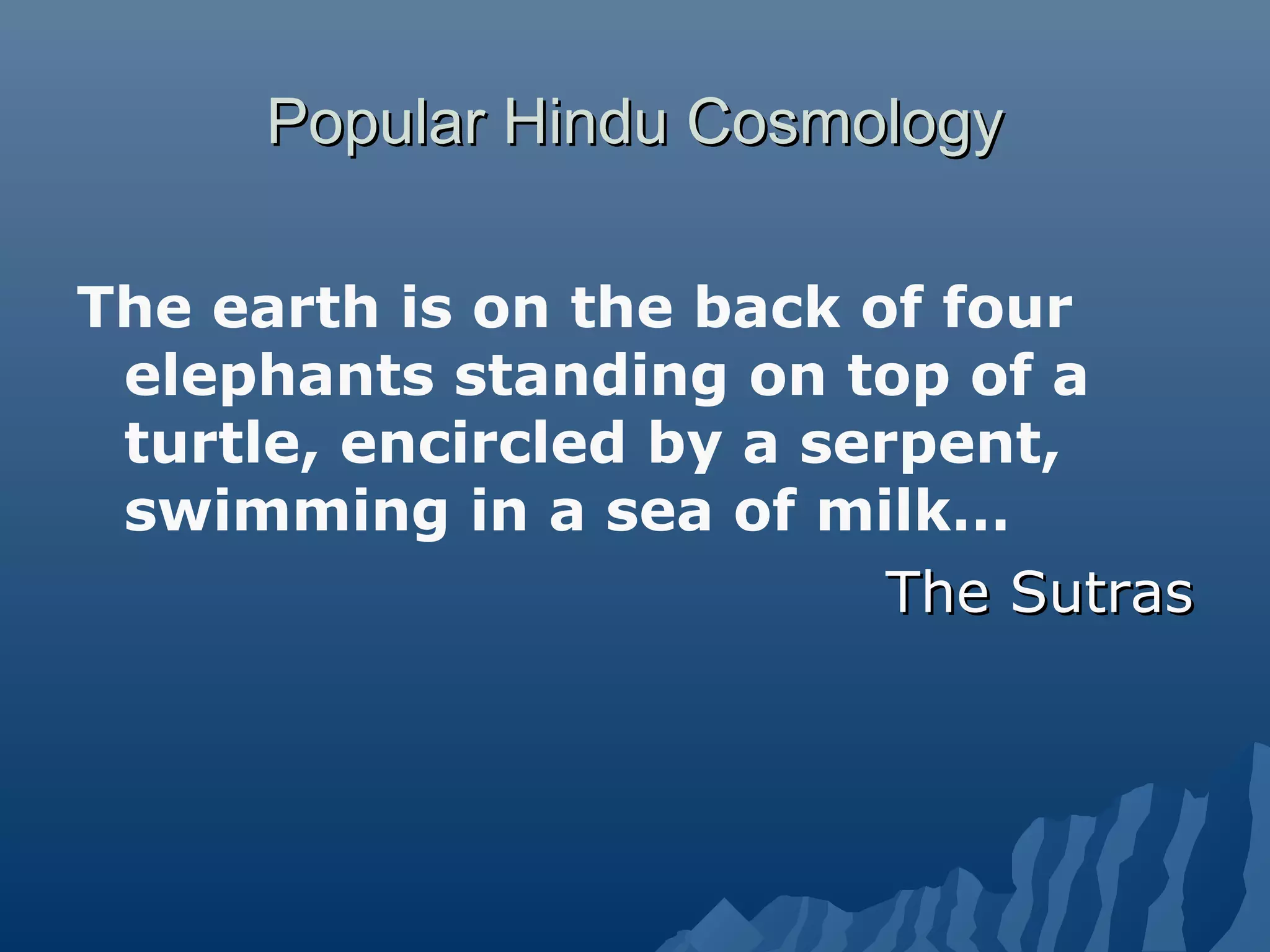 Popular Hindu CosmologyPopular Hindu Cosmology
The earth is on the back of four
elephants standing on top of a
turtle, encircled by a serpent,
swimming in a sea of milk…
The SutrasThe Sutras
 
