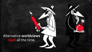 Alternative worldviews
   clash all the time.
 