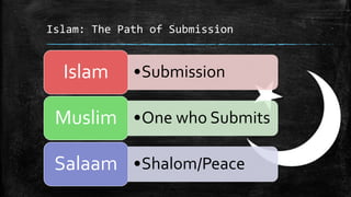 Islam: The Path of Submission


  Islam      •Submission

 Muslim •One who Submits

 Salaam •Shalom/Peace
 