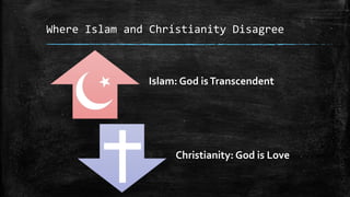 Where Islam and Christianity Disagree



               Islam: God is Transcendent




                    Christianity: God is Love
 