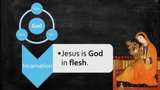 Father




         God
Spirit            Son




                        •Jesus is God
   Incarnation           in flesh.
 
