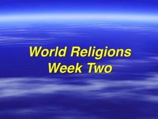 World Religions
Week Two
 