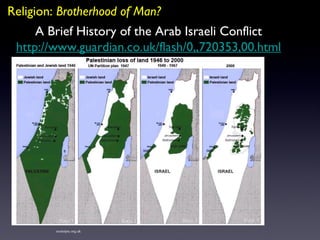 Religion:  Brotherhood of Man? exeterpsc.org.uk A Brief History of the Arab Israeli Conflict http://www.guardian.co.uk/flash/0,,720353,00.html 