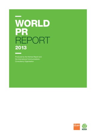 WORLD
PR
REPORT
2013

Produced by the Holmes Report and
the International Communications
Consultancy Organisation

 