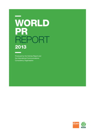 WORLD
PR
REPORT
2013
Produced by the Holmes Report and
the International Communications
Consultancy Organisation
 