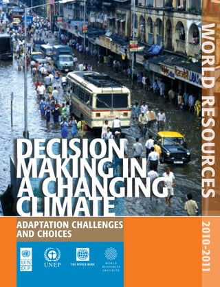 world resources
DECIsIoN
MAkINg IN
A ChANgINg
ClIMAtE
ADAPtAtIoN ChAllENgEs
                                        2010-2011

AND ChoICEs

                            WORLD
          The world bank
                           RESOURCES
                           INSTITUTE
 