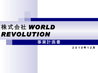 ２０１０年１２月 株式会社 WORLD REVOLUTION 事業計画書 