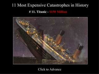 11 Most Expensive Catastrophes in History   # 11. Titanic -   $150 Million   Click to Advance 