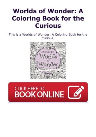 Worlds of Wonder: A
Coloring Book for the
Curious
This is a Worlds of Wonder: A Coloring Book for the
Curious.
 