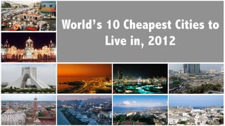 World’s 10 Cheapest Cities to
        Live in, 2012
 