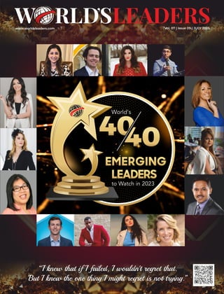 World’s
EMERGING
EMERGING
EMERGING
LEADERS
LEADERS
LEADERS
to Watch in 2023
www.worldsleaders.com Vol. 07 | Issue 09 | JULY 2023
“I knew that if I failed, I wouldn't regret that.
But I knew the one thing I might regret is not trying.”
 