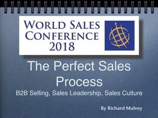 The Perfect Sales
Process
B2B Selling, Sales Leadership, Sales Culture
By Richard Mulvey
 