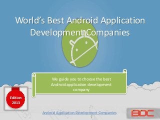World’s Best Android Application
Development Companies
We guide you to choose the best
Android application development
company
Edition
2013
Android Application Development Companies
 