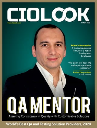 MARCH 2020
Assuring Consistency in Quality with Customizable Solutions
QAMentor
World’s Best QA and Testing Solution Providers, 2020
Ruslan Desyatnikov
CEO & Founder
“We don’t just Test. We
make your products
successful.”
Editor’s Perspective
5 Intriguing Mantras
to Nurture a Robust
Bonding with
Employees
 