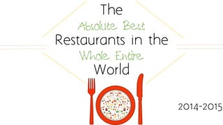 The
Absolute Best
Restaurants in the
Whole Entire
World
2014-2015
Curated by
www.nadjabester.com
 