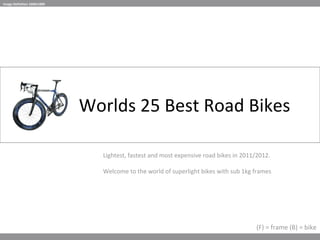 Worlds 25 Best Road Bikes Lightest, fastest and most expensive road bikes in 2011/2012. Welcome to the world of superlight bikes with sub 1kg frames (F) = frame (B) = bike Image Definition 1600x1000 