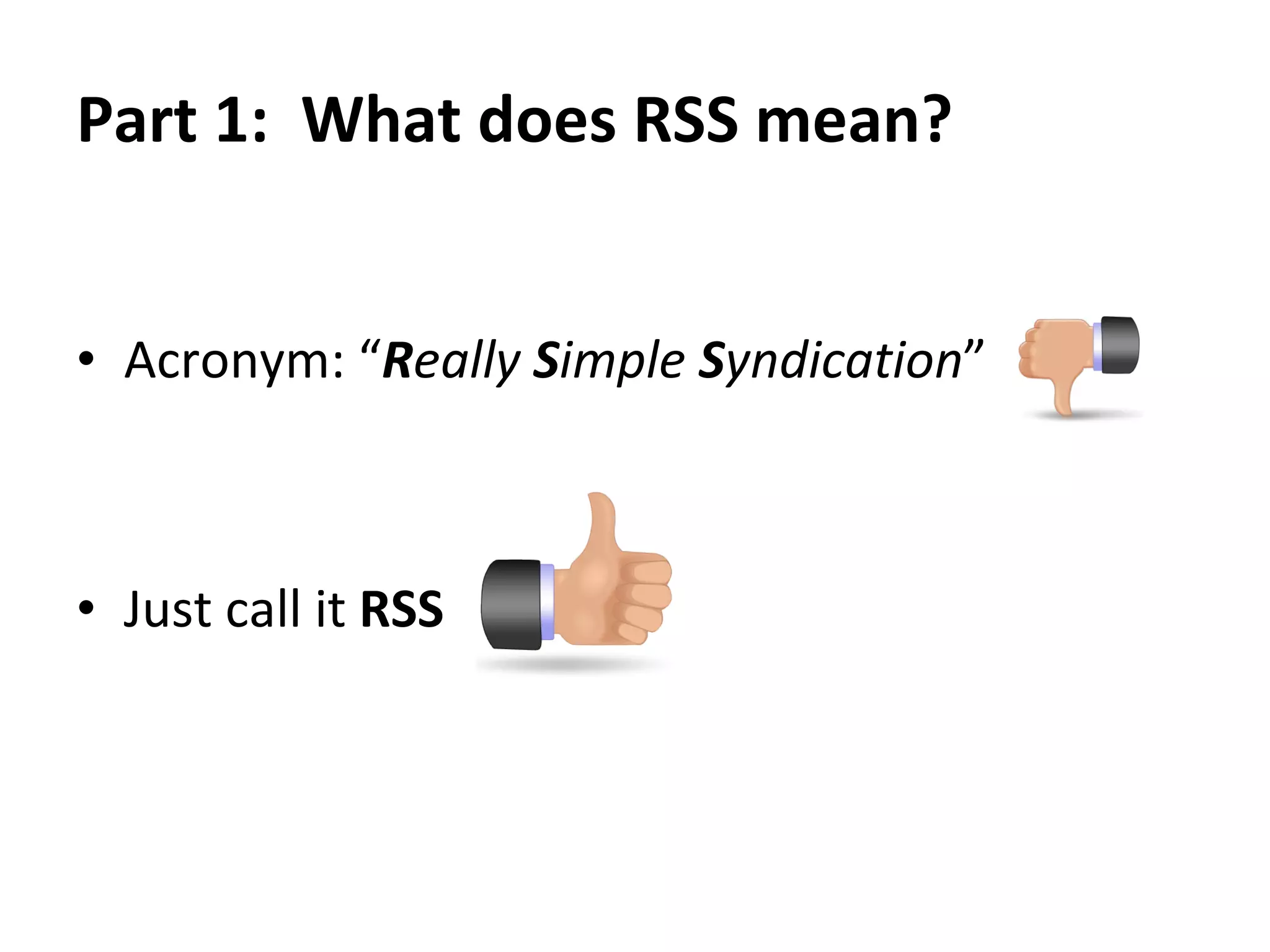What does RSS mean?  What does RSS do?  What is the value of RSS to me?  How do I use RSS?  Google Reader demonstration 
