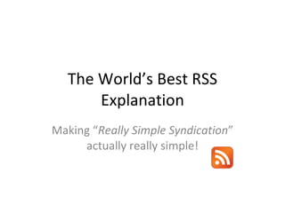 The World’s Best RSS Explanation Making “ Really Simple Syndication ” actually really simple! 