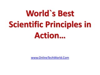 World`s Best
Scientific Principles in
       Action…

      www.OnlineTechWorld.Com
 