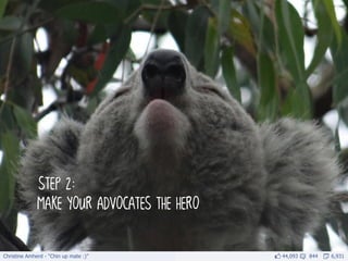 Christine Amherd - “Chin up mate :)”         44,093   844   6,931
              step 2:
              make your advocates the hero
 