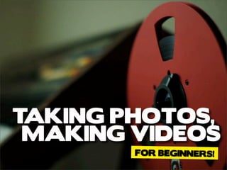 TAKING PHOTOS,
 MAKING VIDEOS
        FOR BEGINNERS!
 