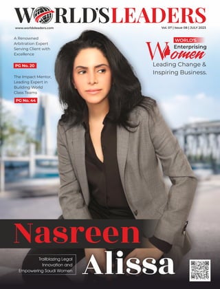 www.worldsleaders.com Vol. 07 | Issue 08 | JULY 2023
omen
Leading Change &
Inspiring Business.
Enterprising
WORLD'S
Nasreen
Alissa
Trailblazing Legal
Innovation and
Empowering Saudi Women
A Renowned
Arbitration Expert
Serving Client with
Excellence
PG No. 20
The Impact Mentor,
Leading Expert in
Building World
Class Teams
PG No. 44
 