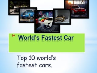 Top 10 world’s
fastest cars.
* World’s Fastest Car
 