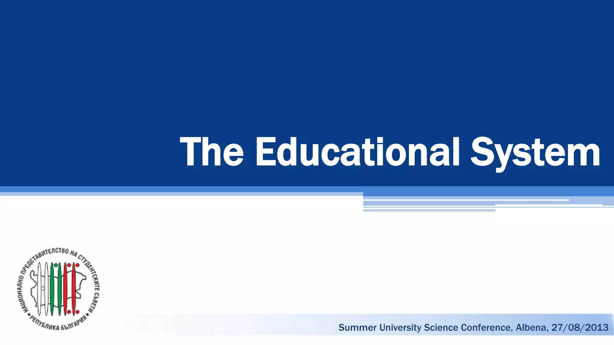 The Educational System
Summer University Science Conference, Albena, 27/08/2013
 