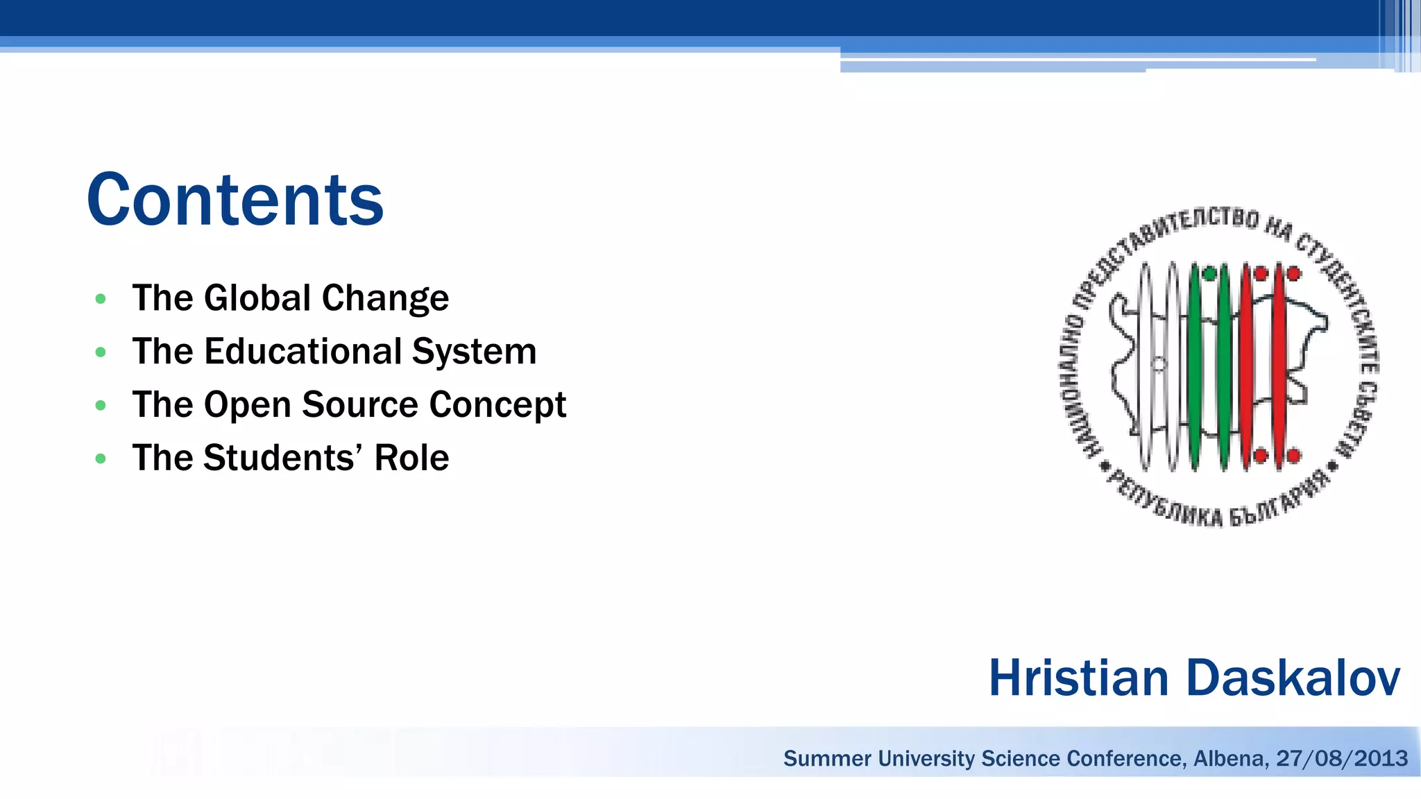 Contents
• The Global Change
• The Educational System
• The Open Source Concept
• The Students’ Role
Hristian Daskalov
Summer University Science Conference, Albena, 27/08/2013
 