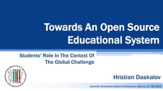 Towards An Open Source
Educational System
Students' Role In The Context Of
The Global Challenge
Summer University Science Conference, Albena, 27/08/2013
Hristian Daskalov
 