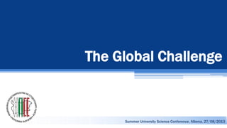 The Global Challenge
Summer University Science Conference, Albena, 27/08/2013
 