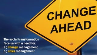 The social transformation
face us with a need for:
a.) change management
b.) crisis management
 