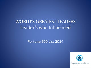WORLD’S GREATEST LEADERS
Leader’s who Influenced
Fortune 500 List 2014
 