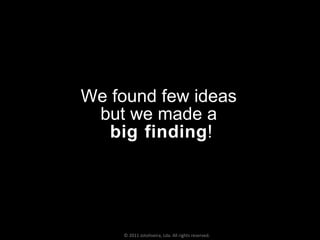 We found few ideas  but we made a  big finding ! © 2011 Jotoliveira, Lda. All rights reserved. 