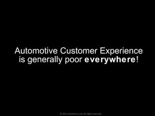 Automotive Customer Experience is generally poor  everywhere ! © 2011 Jotoliveira, Lda. All rights reserved. 