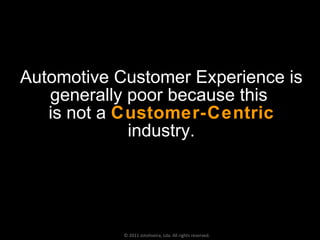 Automotive Customer Experience is generally poor because this  is not a  Customer-Centric  industry. © 2011 Jotoliveira, Lda. All rights reserved. 