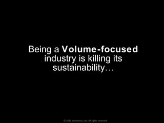 Being a  Volume-focused  industry is killing its sustainability… © 2011 Jotoliveira, Lda. All rights reserved. 