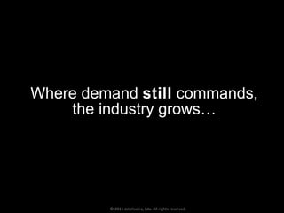 Where demand  still  commands, the industry grows… © 2011 Jotoliveira, Lda. All rights reserved. 