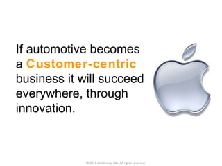 Where competition is king, the industry launches a  deadly price war  and looks for state incentives to survive. © 2011 Jotoliveira, Lda. All rights reserved. If automotive becomes  a  Customer-centric  business it will succeed everywhere, through innovation. 