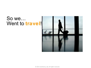 So we…  Went to  travel ! © 2011 Jotoliveira, Lda. All rights reserved. 